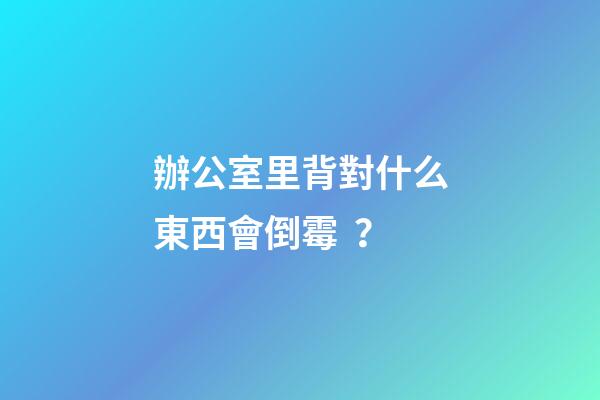 辦公室里背對什么東西會倒霉？